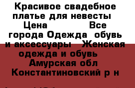 Красивое свадебное платье для невесты › Цена ­ 15 000 - Все города Одежда, обувь и аксессуары » Женская одежда и обувь   . Амурская обл.,Константиновский р-н